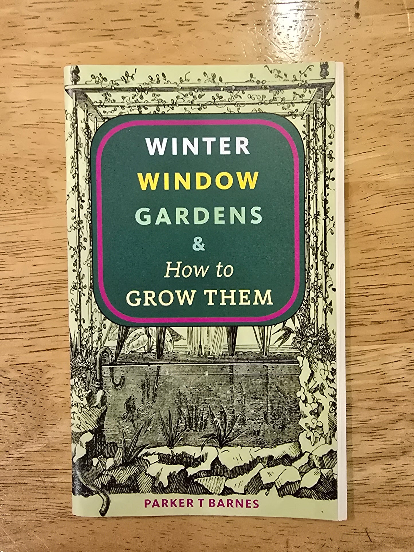 Barnes, Parker T. - Winter Window Gardens & How to Grow Them