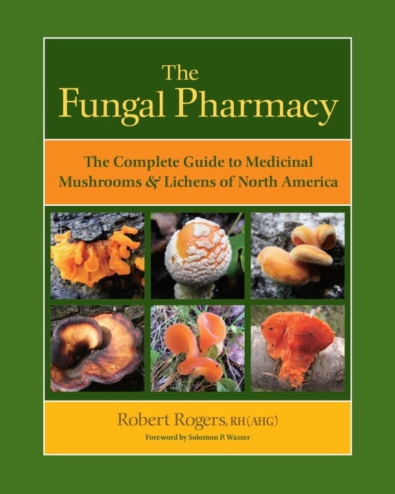 Rogers, Robert - The Fungal Pharmacy: The Complete Guide to Medicinal Mushrooms and Lichens of North America