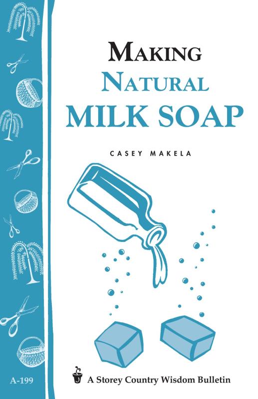 Makela, Casey - Making Natural Milk Soap (Storey Country Wisdom Bulletin)