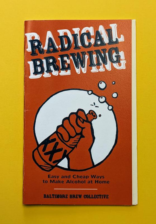Baltimore Brewing Collective - Radical Brewing: Easy and Cheap Ways to Make Alcohol at Home