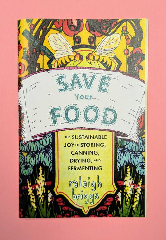 Briggs, Raleigh - Save Your Food: The Sustainable Joy of Storing, Canning, Drying, and Fermenting