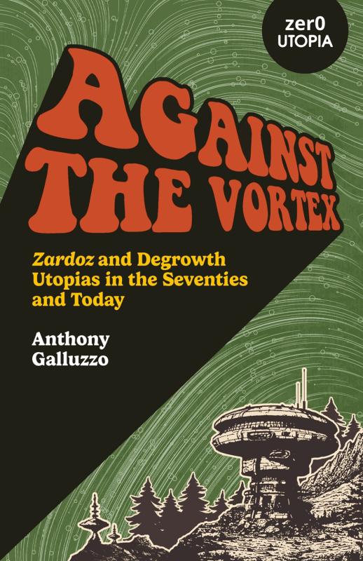 Galluzo, Anthony - Against the Vortex: Zardoz and Degrowth Utopias in the Seventies and Today