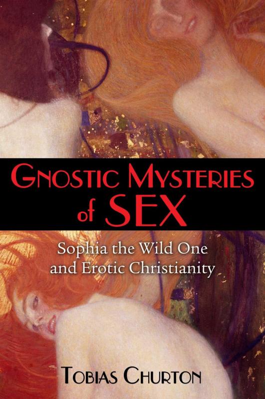 Churton, Tobias - Gnostic Mysteries of Sex: Sophia the Wild One and Erotic Christianity