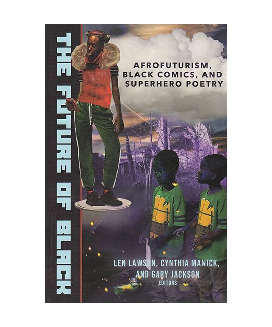 Lawson, Len / Manick, Cynthia / Jackson, Gary - The Future of Black: Afrofuturism, Black Comics, and Superhero Poetry