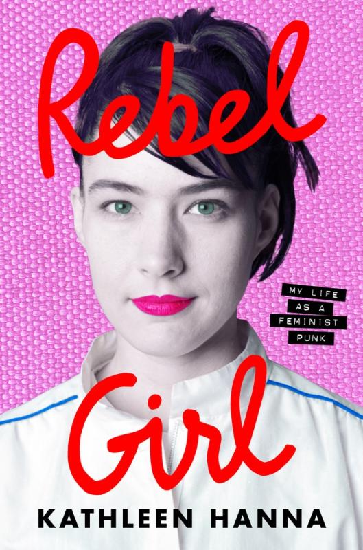 Hanna, Kathleen - Rebel Girl: My Life as a Feminist Punk