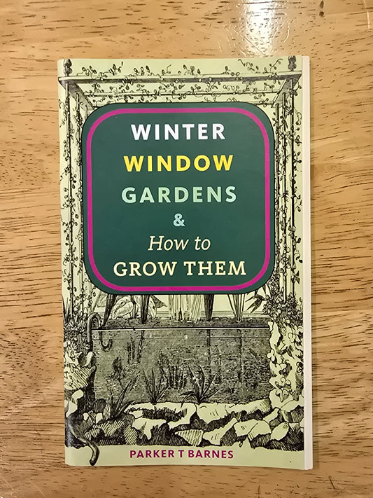 Barnes, Parker T. - Winter Window Gardens & How to Grow Them