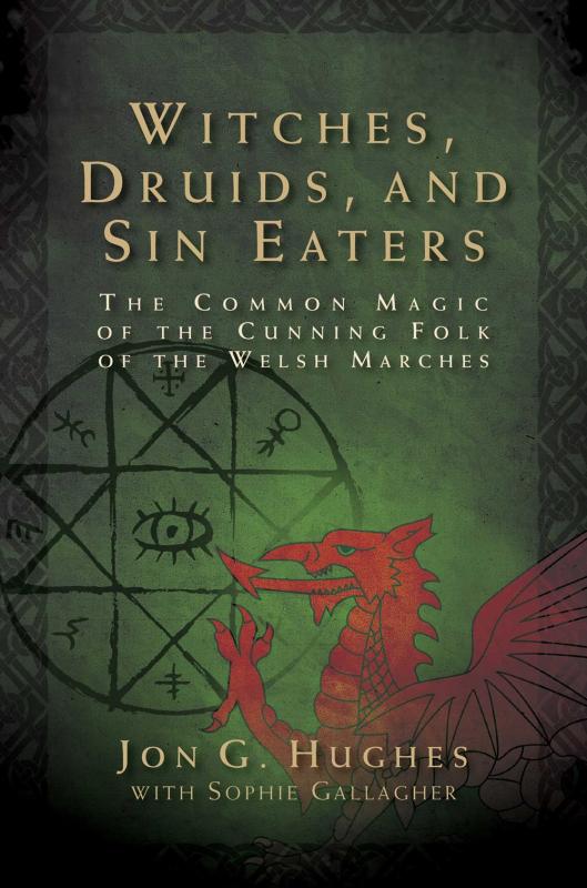 Hughes, Jon G. / Gallagher, Sophia - Witches, Druids, and Sin Eaters: The Common Magic of the Cunning Folk of the Welsh Marches