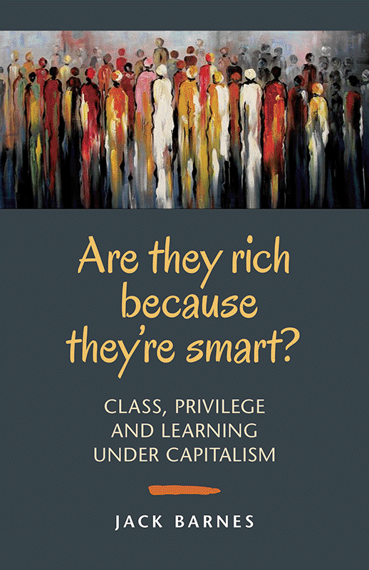 Barnes, Jack - Are They Rich Because They're Smart? Class, Privilege, and Learning Under Capitalism