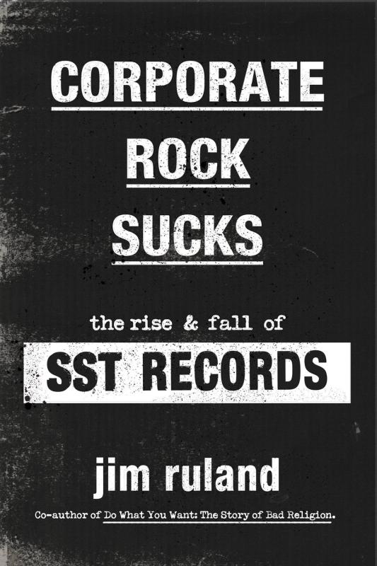 Ruland, Jim - Corporate Rock Sucks: The Rise and Fall of SST Records