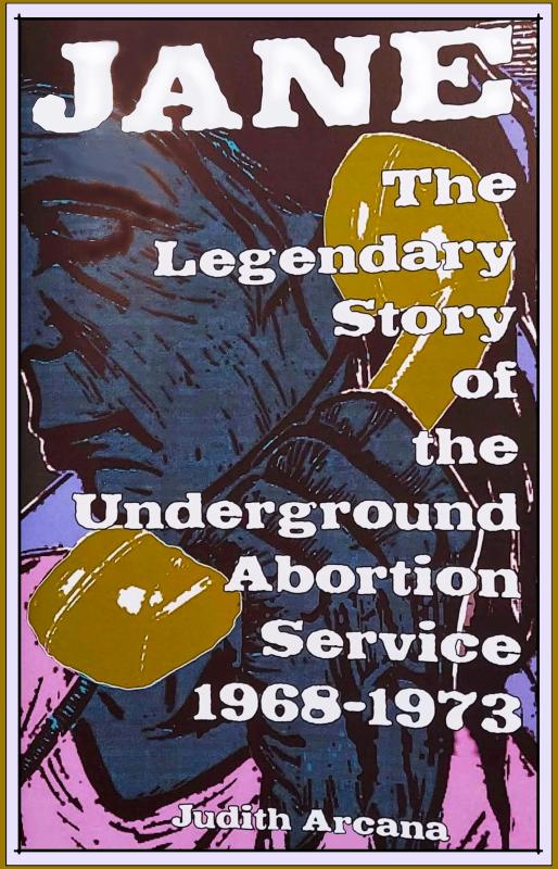 Arcana, Judith - Jane: The Legendary Story of the Underground Abortion Service, 1968-1973