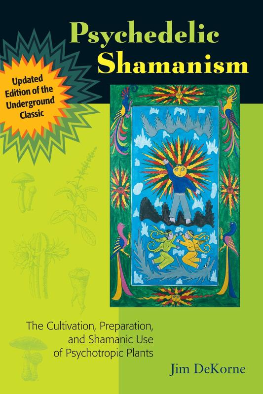 DeKorne, Jim - Psychedelic Shamanism: The Cultivation, Preparation, and Shamanic Use of Psychotropic Plants