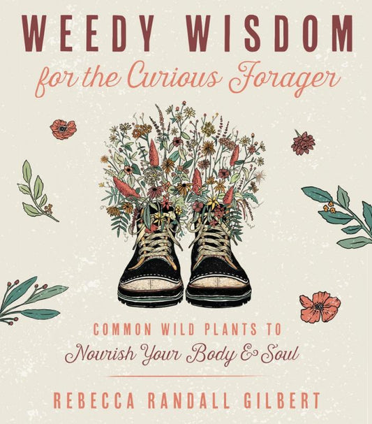 Gilbert, Rebecca - Weedy Wisdom for the Curious Forager: Common Wild Plants to Nourish Your Body & Soul